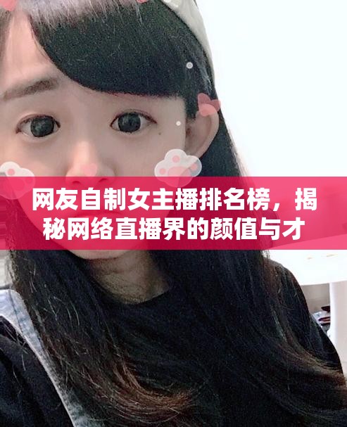 網(wǎng)友自制女主播排名榜，揭秘網(wǎng)絡(luò)直播界的顏值與才華雙絕之選