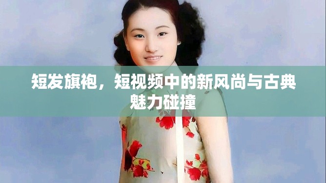 短發(fā)旗袍，短視頻中的新風尚與古典魅力碰撞
