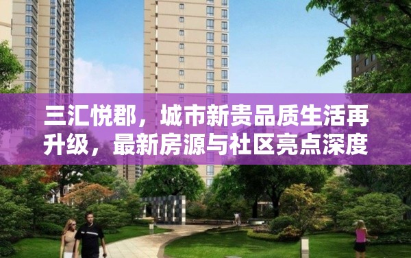 三匯悅郡，城市新貴品質(zhì)生活再升級，最新房源與社區(qū)亮點(diǎn)深度解析