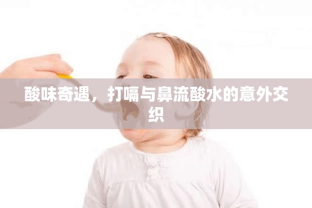 酸味奇遇，打嗝與鼻流酸水的意外交織