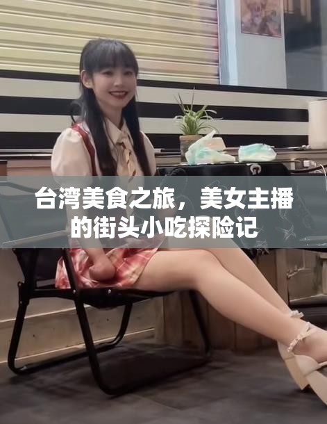 臺(tái)灣美食之旅，美女主播的街頭小吃探險(xiǎn)記