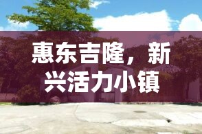 惠東吉隆，新興活力小鎮(zhèn)的最新發(fā)展脈動與未來展望