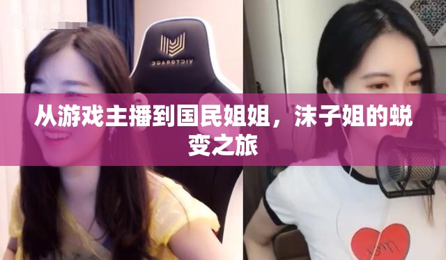 從游戲主播到國民姐姐，沫子姐的蛻變之旅