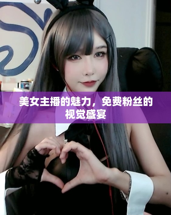 美女主播的魅力，免費(fèi)粉絲的視覺盛宴