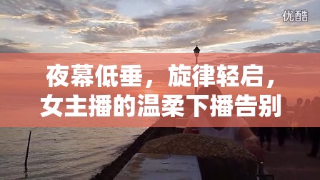 夜幕低垂，旋律輕啟，女主播的溫柔下播告別