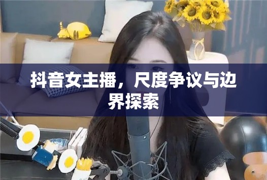 抖音女主播，尺度爭議與邊界探索