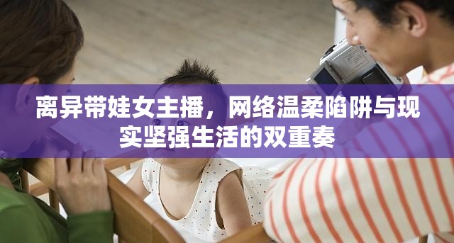 離異帶娃女主播，網(wǎng)絡(luò)溫柔陷阱與現(xiàn)實堅強生活的雙重奏