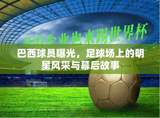 巴西球員曝光，足球場上的明星風采與幕后故事