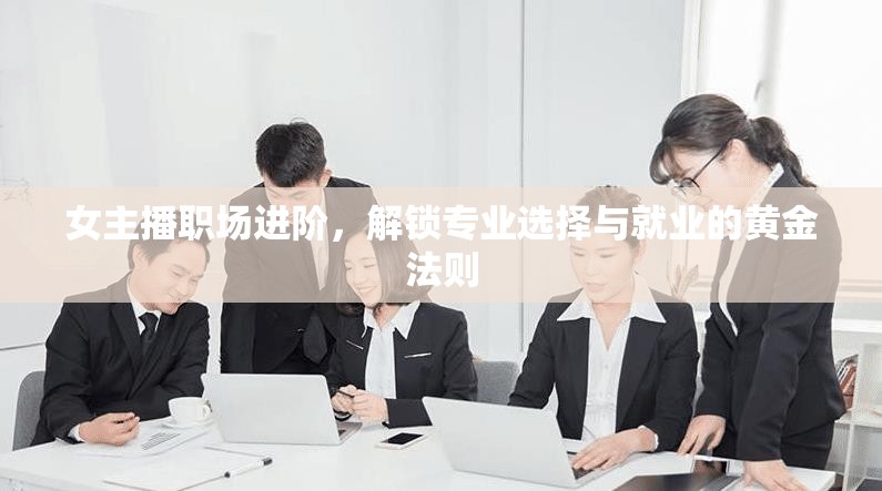 女主播職場(chǎng)進(jìn)階，解鎖專業(yè)選擇與就業(yè)的黃金法則