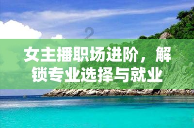 女主播職場(chǎng)進(jìn)階，解鎖專業(yè)選擇與就業(yè)的黃金法則