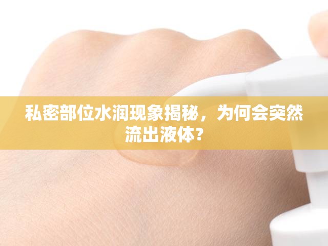 私密部位水潤現(xiàn)象揭秘，為何會突然流出液體？