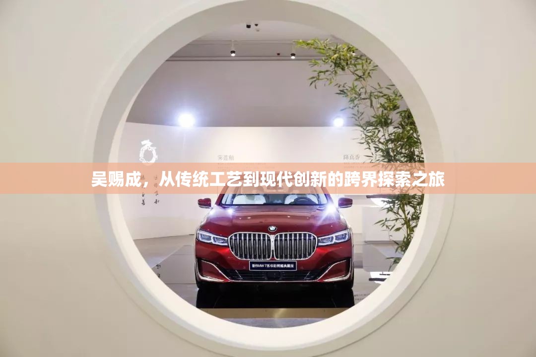 吳賜成，從傳統(tǒng)工藝到現(xiàn)代創(chuàng)新的跨界探索之旅