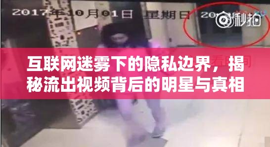 互聯(lián)網(wǎng)迷霧下的隱私邊界，揭秘流出視頻背后的明星與真相