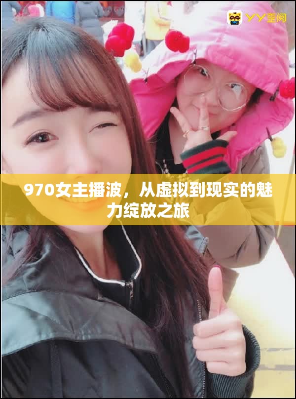 970女主播波，從虛擬到現(xiàn)實(shí)的魅力綻放之旅