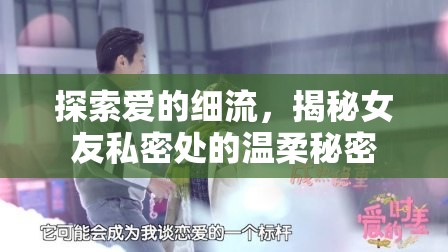 探索愛的細(xì)流，揭秘女友私密處的溫柔秘密