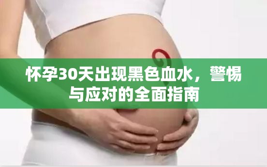懷孕30天出現(xiàn)黑色血水，警惕與應(yīng)對(duì)的全面指南