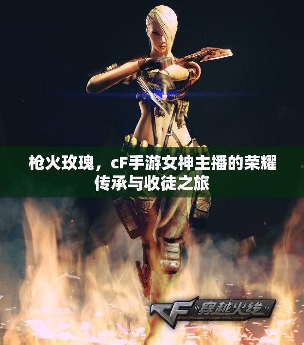 槍火玫瑰，cF手游女神主播的榮耀傳承與收徒之旅