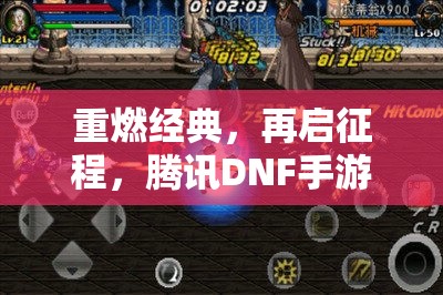 重燃經(jīng)典，再啟征程，騰訊DNF手游最新消息深度解析