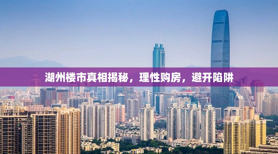 湖州樓市真相揭秘，理性購(gòu)房，避開(kāi)陷阱