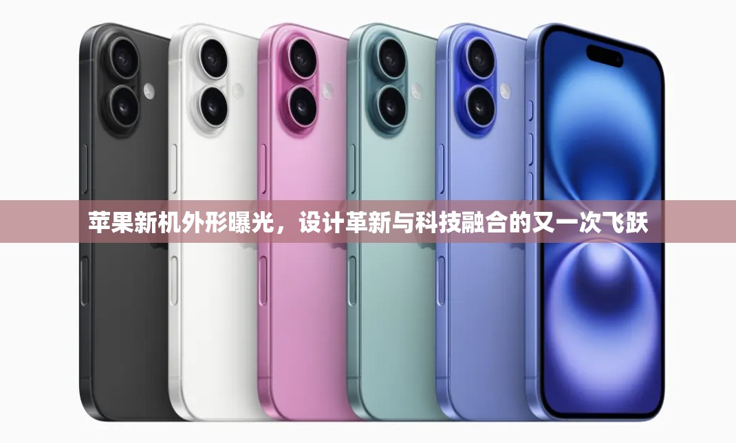 蘋果新機(jī)外形曝光，設(shè)計(jì)革新與科技融合的又一次飛躍