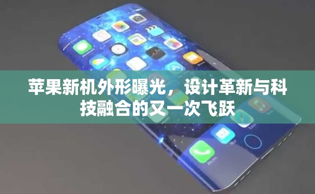 蘋果新機(jī)外形曝光，設(shè)計(jì)革新與科技融合的又一次飛躍