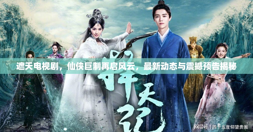 遮天電視劇，仙俠巨制再啟風(fēng)云，最新動態(tài)與震撼預(yù)告揭秘