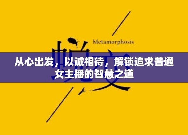從心出發(fā)，以誠相待，解鎖追求普通女主播的智慧之道