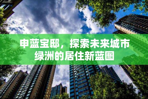 申藍(lán)寶邸，探索未來城市綠洲的居住新藍(lán)圖