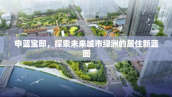 申藍(lán)寶邸，探索未來城市綠洲的居住新藍(lán)圖