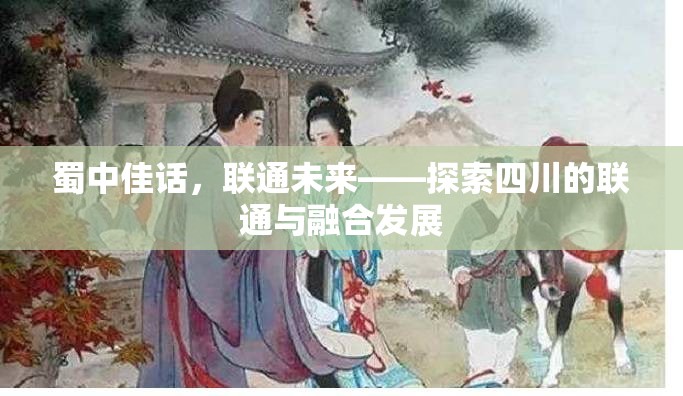 蜀中佳話，聯(lián)通未來——探索四川的聯(lián)通與融合發(fā)展