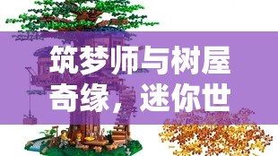 筑夢師與樹屋奇緣，迷你世界中的女主播冒險(xiǎn)之旅