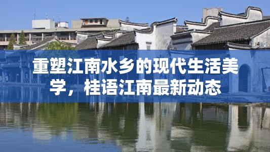 重塑江南水鄉(xiāng)的現(xiàn)代生活美學(xué)，桂語(yǔ)江南最新動(dòng)態(tài)
