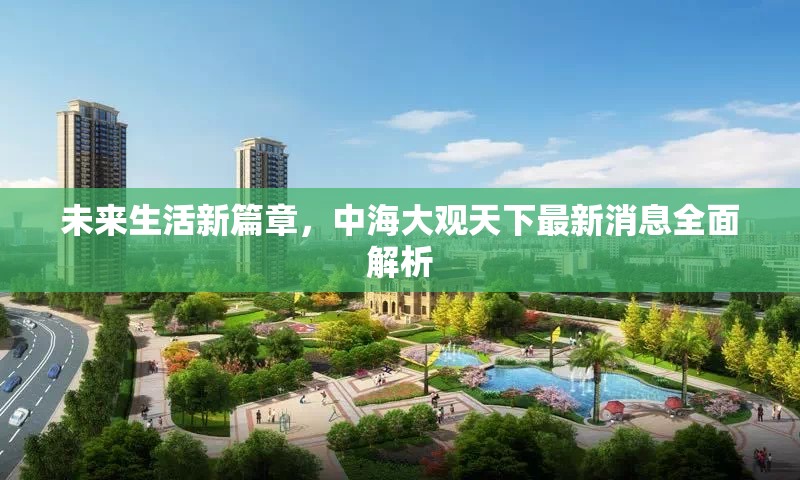 未來生活新篇章，中海大觀天下最新消息全面解析