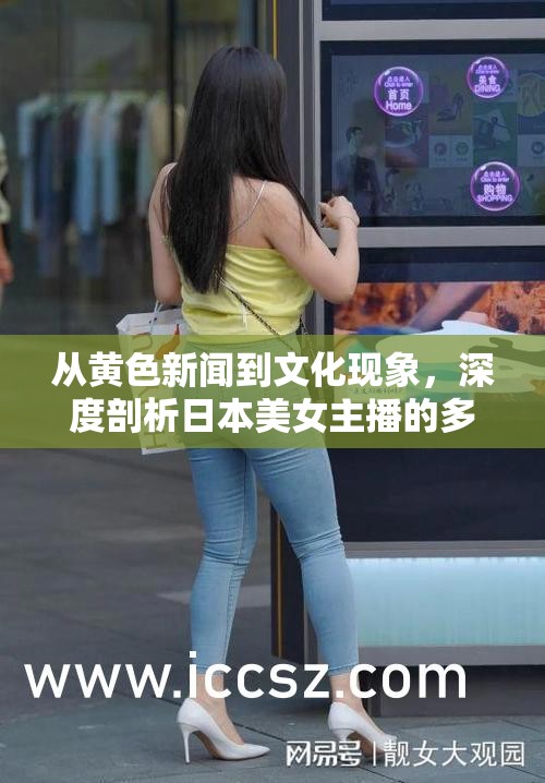 從黃色新聞到文化現(xiàn)象，深度剖析日本美女主播的多元魅力