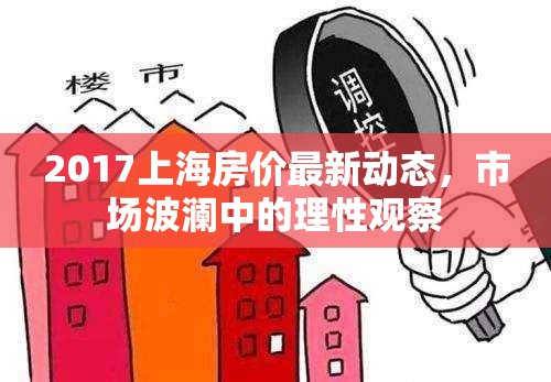 2017上海房?jī)r(jià)最新動(dòng)態(tài)，市場(chǎng)波瀾中的理性觀察