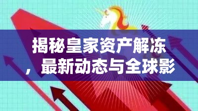 揭秘皇家資產(chǎn)解凍，最新動態(tài)與全球影響探析