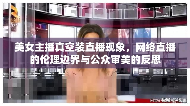 美女主播真空裝直播現(xiàn)象，網(wǎng)絡(luò)直播的倫理邊界與公眾審美的反思