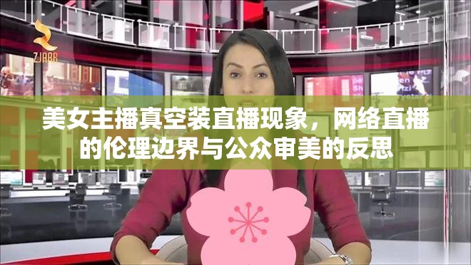 美女主播真空裝直播現(xiàn)象，網(wǎng)絡(luò)直播的倫理邊界與公眾審美的反思