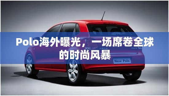 Polo海外曝光，一場席卷全球的時尚風暴