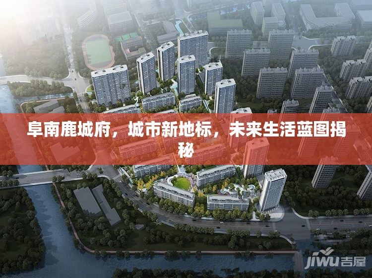阜南鹿城府，城市新地標，未來生活藍圖揭秘