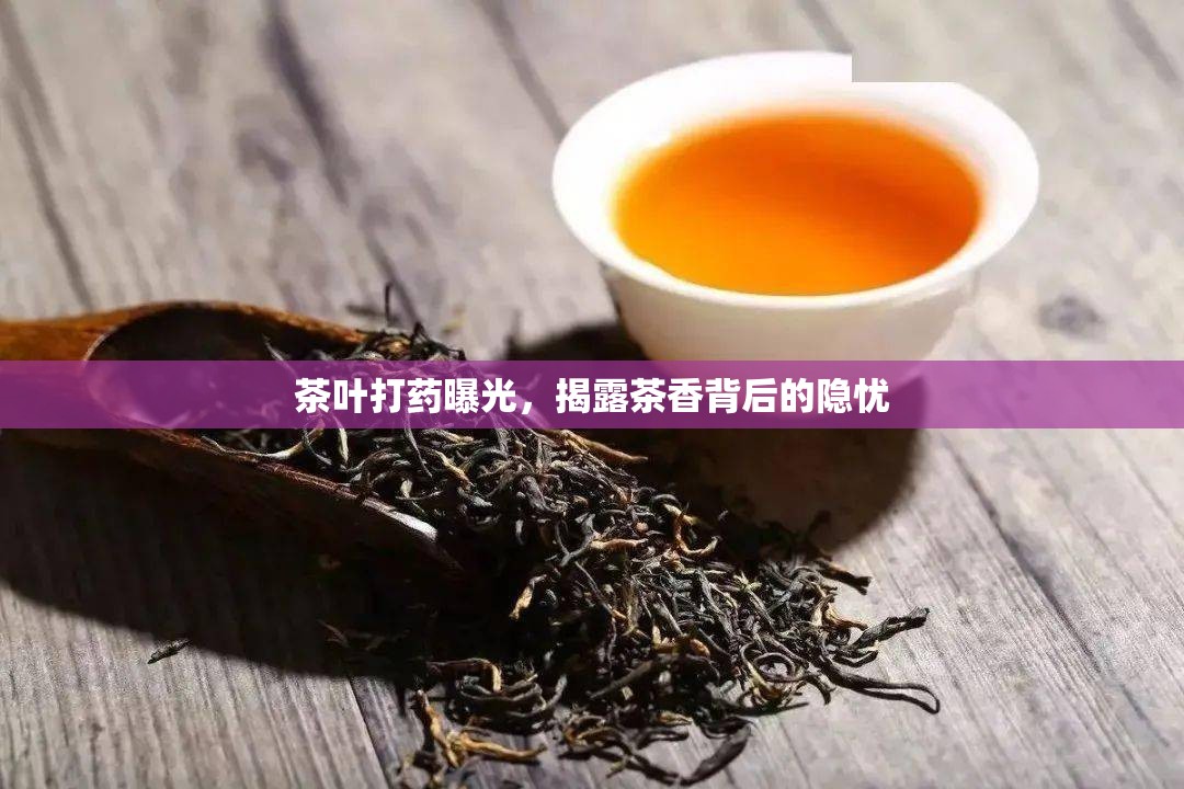 茶葉打藥曝光，揭露茶香背后的隱憂