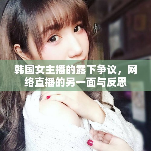 韓國女主播的露下爭議，網(wǎng)絡(luò)直播的另一面與反思