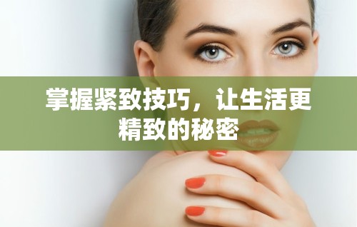 掌握緊致技巧，讓生活更精致的秘密