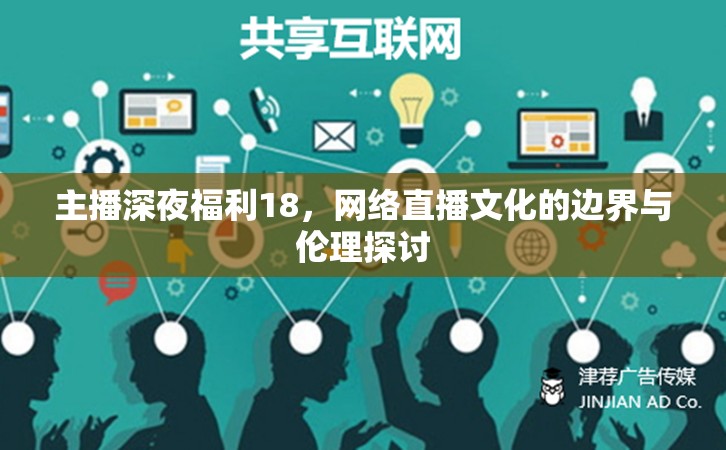 主播深夜福利18，網(wǎng)絡(luò)直播文化的邊界與倫理探討