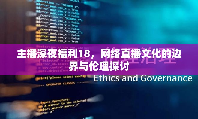 主播深夜福利18，網(wǎng)絡(luò)直播文化的邊界與倫理探討