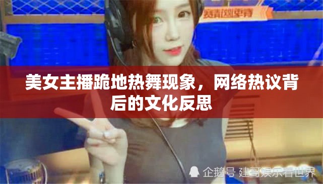 美女主播跪地熱舞現(xiàn)象，網(wǎng)絡熱議背后的文化反思
