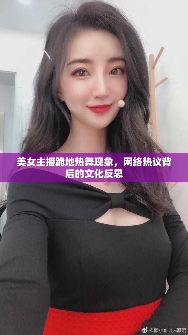 美女主播跪地熱舞現(xiàn)象，網(wǎng)絡熱議背后的文化反思