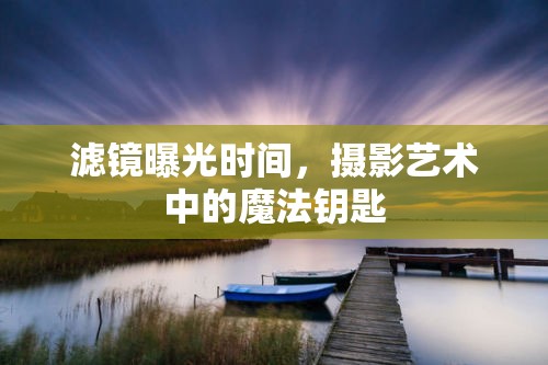 濾鏡曝光時間，攝影藝術(shù)中的魔法鑰匙