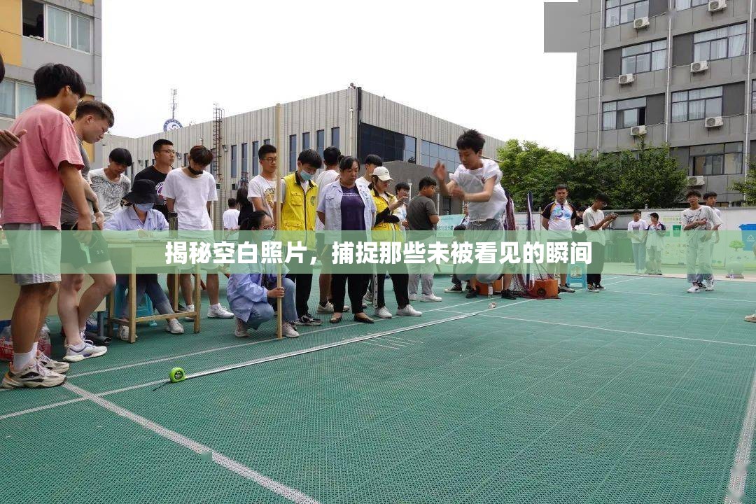 揭秘空白照片，捕捉那些未被看見的瞬間