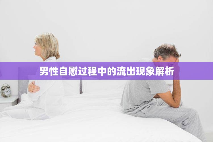 男性自慰過程中的流出現(xiàn)象解析